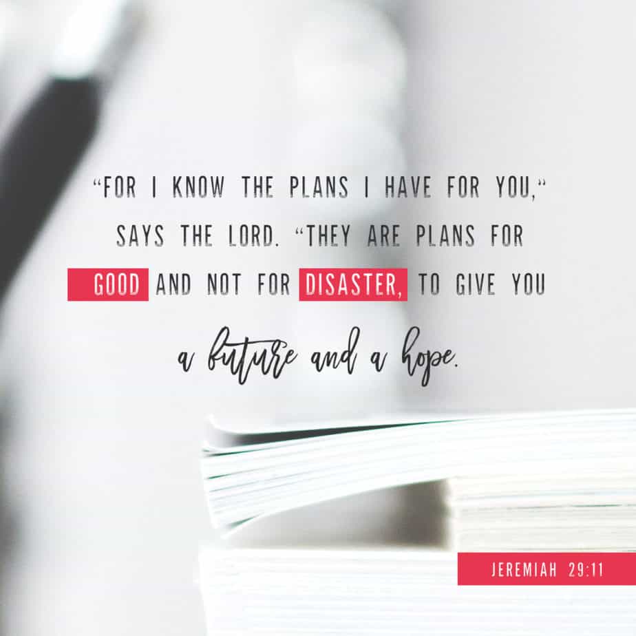"For I know the plans I have for you," declares the Lord. "They are plans for good and not for disaster, to give you a future and a hope." Jeremiah 29:11