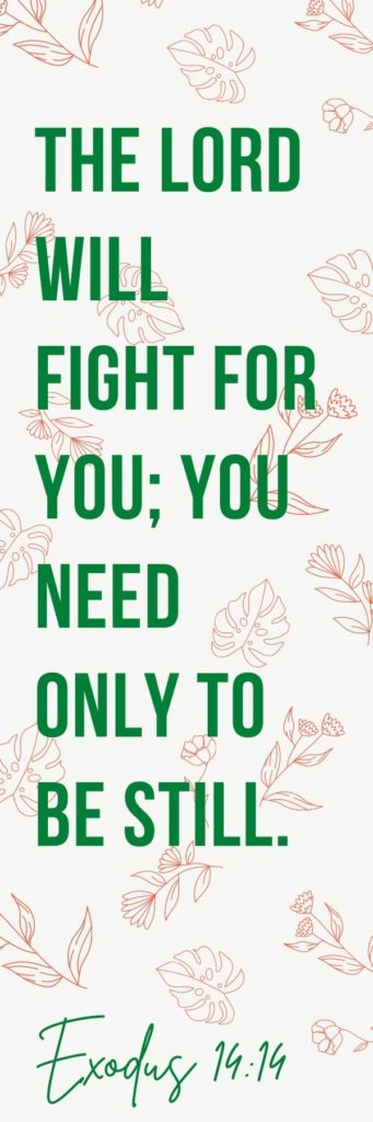 Free printable bookmark with "The Lord will fight for you; you need only to be still, Exodus 14:14" printed on it.