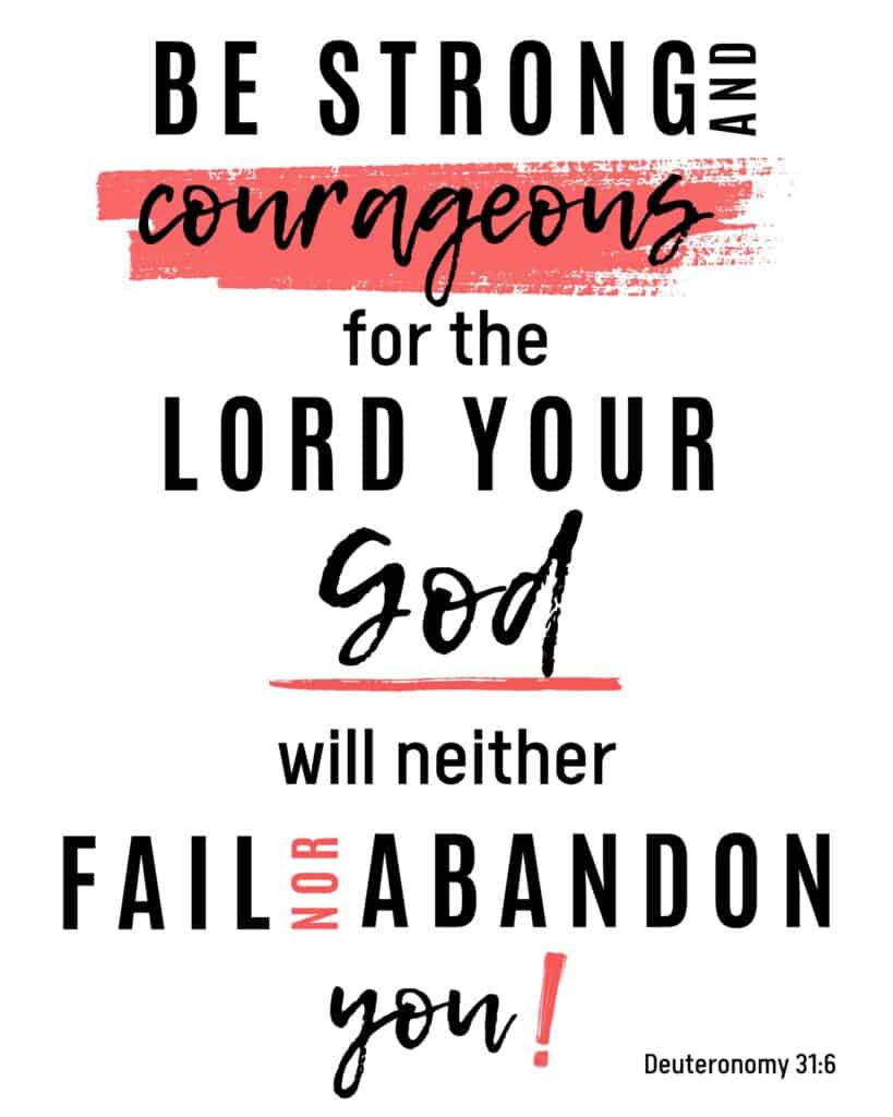 Deuteronomy 31:6 printable. "Be strong and courageous for the Lord your God will neither fail nor abandon you."