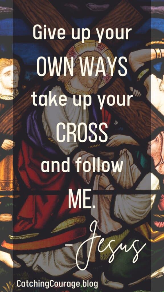 Give up your own ways, take up your cross, and follow Him.